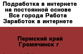 Подработка в интернете на постоянной основе - Все города Работа » Заработок в интернете   . Пермский край,Гремячинск г.